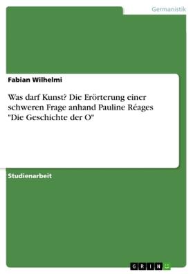 Wilhelmi |  Was darf Kunst? Die Erörterung einer schweren Frage anhand Pauline Réages "Die Geschichte der O" | Buch |  Sack Fachmedien
