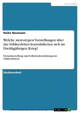Neumann |  Welche stereotypen Vorstellungen über das Söldnerleben konsolidierten sich im Dreißigjährigen Krieg? | eBook | Sack Fachmedien