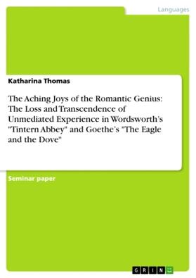 Thomas |  The Aching Joys of the Romantic Genius: The Loss and Transcendence of Unmediated Experience in Wordsworth's "Tintern Abbey" and Goethe's "The Eagle and the Dove" | Buch |  Sack Fachmedien