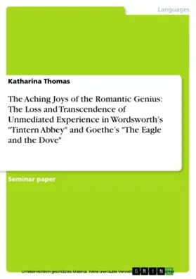 Thomas |  The Aching Joys of the Romantic Genius: The Loss and Transcendence of Unmediated Experience in Wordsworth’s "Tintern Abbey" and Goethe’s "The Eagle and the Dove" | eBook | Sack Fachmedien