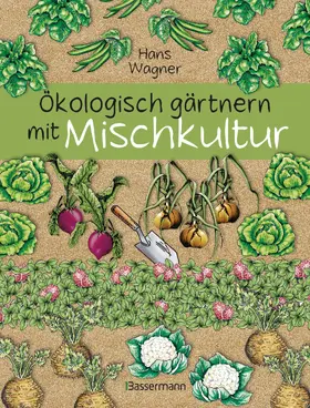 Wagner |  Ökologisch gärtnern mit Mischkultur. Für einen gesunden und nachhaltigen Garten. Anbau, Aussaat, Ernte ohne Insektengifte und Kunstdünger. Mit Tabellen, welche Pflanzen zueinander passen, sowie die besten Vor- und Nachkulturen | eBook | Sack Fachmedien
