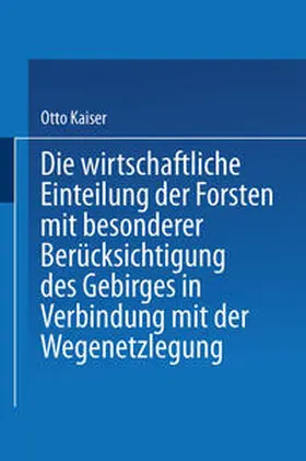 Kaiser |  Die wirthschaftliche Einteilung der Forsten mit besonderer Berücksichtigung des Gebirges in Verbindung mit der Wegenetzlegung | eBook | Sack Fachmedien