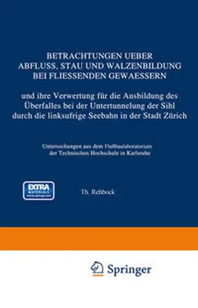 Rehbock |  Betrachtungen Ueber Abfluss, Stau und Walzenbildung bei Fliessenden Gewaessern und ihre Verwertung für die Ausbildung des Überfalles bei der Untertunnelung der Sihl durch die linksufrige Seebahn in der Stadt Zürich | eBook | Sack Fachmedien