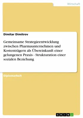 Dimitrov |  Gemeinsame Strategieentwicklung zwischen Pharmaunternehmen und Kostenträgern als Übereinkunft einer gelungenen Praxis - Strukturation einer sozialen Beziehung | eBook | Sack Fachmedien