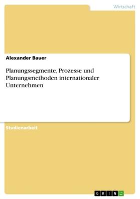 Bauer |  Planungssegmente, Prozesse und Planungsmethoden internationaler Unternehmen | Buch |  Sack Fachmedien