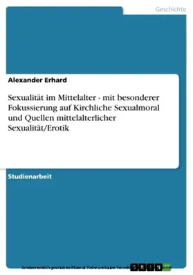 Erhard |  Sexualität im Mittelalter - mit besonderer Fokussierung auf Kirchliche Sexualmoral und Quellen mittelalterlicher Sexualität/Erotik | eBook | Sack Fachmedien