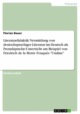 Bauer |  Literaturdidaktik: Vermittlung von deutschsprachiger Literatur im Deutsch als Fremdsprache-Unterricht am Beispiel von Friedrich de la Motte Fouqués "Undine" | eBook | Sack Fachmedien