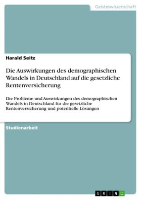 Seitz |  Die Auswirkungen des demographischen Wandels in Deutschland auf die gesetzliche Rentenversicherung | Buch |  Sack Fachmedien