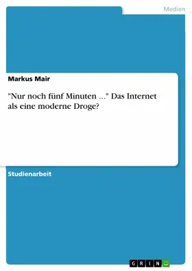 Mair |  "Nur noch fünf Minuten ..." Das Internet als eine moderne Droge? | eBook | Sack Fachmedien