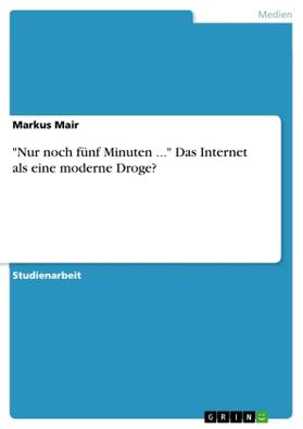 Mair |  "Nur noch fünf Minuten ..." Das Internet als eine moderne Droge? | Buch |  Sack Fachmedien