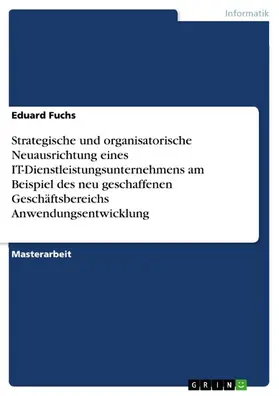 Fuchs |  Strategische und organisatorische Neuausrichtung eines IT-Dienstleistungsunternehmens am Beispiel des neu geschaffenen Geschäftsbereichs Anwendungsentwicklung | eBook | Sack Fachmedien