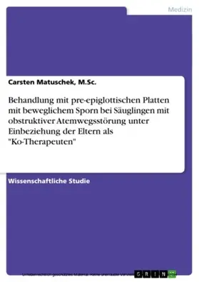 Matuschek, M.Sc. / Matuschek / M.Sc. |  Behandlung mit pre-epiglottischen Platten mit beweglichem Sporn bei Säuglingen mit obstruktiver Atemwegsstörung unter Einbeziehung der Eltern als "Ko-Therapeuten" | eBook | Sack Fachmedien