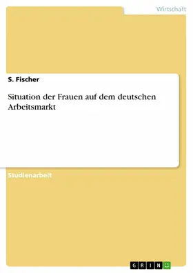 Fischer |  Situation der Frauen auf dem deutschen Arbeitsmarkt | eBook | Sack Fachmedien
