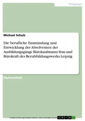 Schulz |  Die berufliche Einmündung und Entwicklung der Absolventen  der Ausbildungsgänge Bürokaufmann/-frau und Bürokraft  des Berufsbildungswerks Leipzig | eBook | Sack Fachmedien