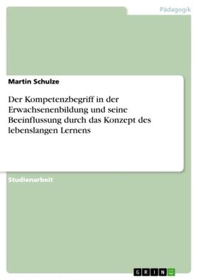 Schulze | Der Kompetenzbegriff in der Erwachsenenbildung und seine Beeinflussung durch das Konzept des lebenslangen Lernens | Buch | 978-3-656-43453-5 | sack.de