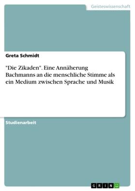 Schmidt |  "Die Zikaden". Eine Annäherung Bachmanns an die menschliche Stimme als ein Medium zwischen Sprache und Musik | Buch |  Sack Fachmedien