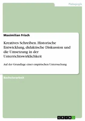Frisch |  Kreatives Schreiben. Historische Entwicklung,  didaktische Diskussion und die Umsetzung in der Unterrichtswirklichkeit | eBook | Sack Fachmedien