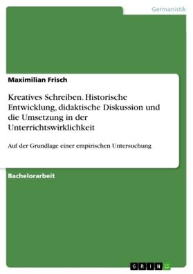 Frisch |  Kreatives Schreiben. Historische Entwicklung,  didaktische Diskussion und die Umsetzung in der Unterrichtswirklichkeit | Buch |  Sack Fachmedien