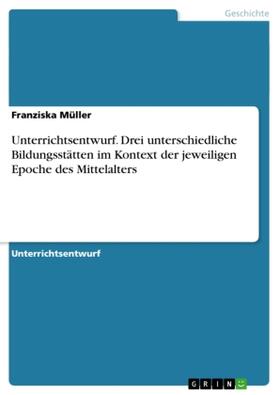 Müller | Unterrichtsentwurf. Drei unterschiedliche Bildungsstätten im Kontext der jeweiligen Epoche des Mittelalters | Buch | 978-3-656-49301-3 | sack.de