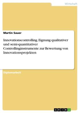 Sauer |  Innovationscontrolling. Eignung qualitativer und semi-quantitativer Controllinginstrumente zur Bewertung von Innovationsprojekten | Buch |  Sack Fachmedien