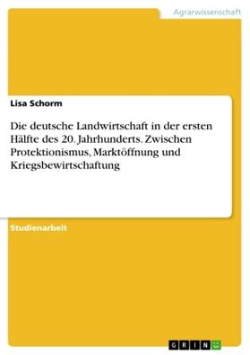 Schorm |  Die deutsche Landwirtschaft in der ersten Hälfte des 20. Jahrhunderts. Zwischen Protektionismus, Marktöffnung und Kriegsbewirtschaftung | Buch |  Sack Fachmedien