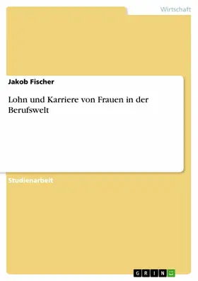 Fischer |  Lohn und Karriere von Frauen in der Berufswelt | eBook | Sack Fachmedien