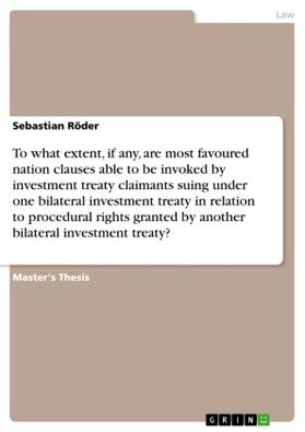 Röder |  To what extent, if any, are most favoured nation clauses able to be invoked by investment treaty claimants suing under one bilateral investment treaty in relation to procedural rights granted by another bilateral investment treaty? | Buch |  Sack Fachmedien