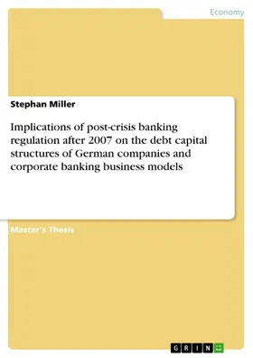 Miller |  Implications of post-crisis banking regulation after 2007 on the debt capital structures of German companies and corporate banking business models | eBook | Sack Fachmedien