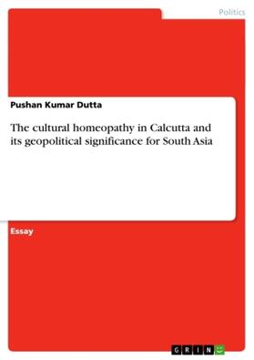 Dutta |  The cultural homeopathy in Calcutta and its geopolitical significance for South Asia | Buch |  Sack Fachmedien