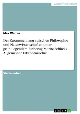 Werner |  Der Zusammenhang zwischen Philosophie und Naturwissenschaften unter grundlegendem Einbezug Moritz Schlicks Allgemeiner Erkenntnislehre | Buch |  Sack Fachmedien