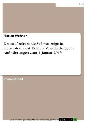 Wehner |  Die strafbefreiende Selbstanzeige im Steuerstrafrecht. Erneute Verschärfung der Anforderungen zum 1. Januar 2015 | eBook | Sack Fachmedien