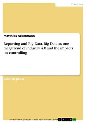Ackermann |  Reporting and Big Data. Big Data as one megatrend of industry 4.0 and the impacts on controlling | eBook | Sack Fachmedien