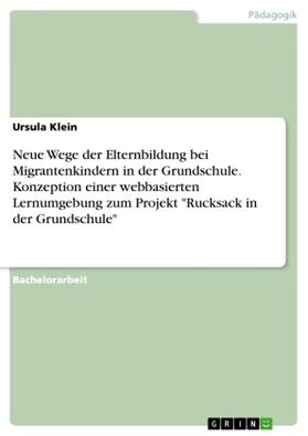 Klein |  Neue Wege der Elternbildung bei Migrantenkindern in der Grundschule. Konzeption einer webbasierten Lernumgebung zum Projekt "Rucksack in der Grundschule" | Buch |  Sack Fachmedien