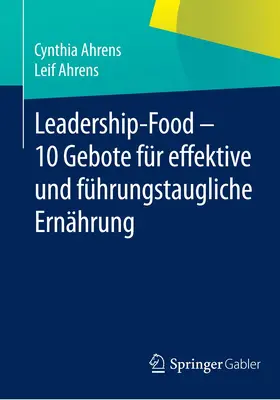 Ahrens |  Leadership-Food - 10 Gebote für effektive und führungstaugliche Ernährung | Buch |  Sack Fachmedien