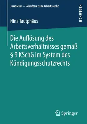 Tautphäus |  Die Auflösung des Arbeitsverhältnisses gemäß § 9 KSchG im System des Kündigungsschutzrechts | Buch |  Sack Fachmedien