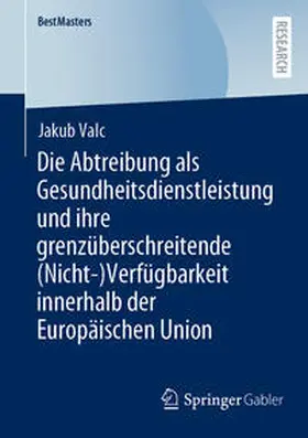 Valc |  Die Abtreibung als Gesundheitsdienstleistung und ihre grenzüberschreitende (Nicht-)Verfügbarkeit innerhalb der Europäischen Union | eBook | Sack Fachmedien