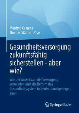 Cassens / Städter | Gesundheitsversorgung zukunftsfähig sicherstellen - aber wie? | Buch | 978-3-658-49251-9 | sack.de