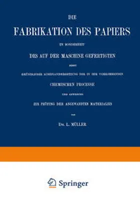 Müller |  Die Fabrikation des Papiers in Sonderheit des auf der Maschine Gefertigten nebst Gründlicher Auseinandersetzung der in IHR Vorkommenden Chemischen Processe und Anweisung zur Prüfung der Angewandten Materialien | eBook | Sack Fachmedien