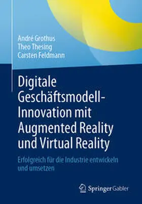 Grothus / Feldmann / Thesing |  Digitale Geschäftsmodell-Innovation mit Augmented Reality und Virtual Reality | Buch |  Sack Fachmedien