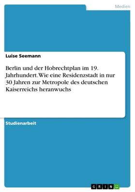 Seemann |  Berlin und der Hobrechtplan im 19. Jahrhundert. Wie eine Residenzstadt in nur 30 Jahren zur Metropole des deutschen Kaiserreichs heranwuchs | Buch |  Sack Fachmedien