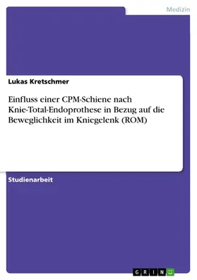 Kretschmer |  Einfluss einer CPM-Schiene nach Knie-Total-Endoprothese in Bezug auf die Beweglichkeit im Kniegelenk (ROM) | eBook | Sack Fachmedien