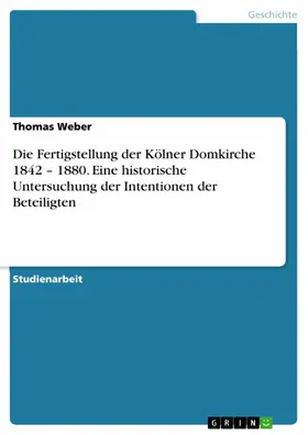 Weber |  Die Fertigstellung der Kölner Domkirche 1842 – 1880. Eine historische Untersuchung der Intentionen der Beteiligten | eBook | Sack Fachmedien