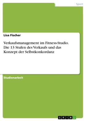 Fischer |  Verkaufsmanagement im Fitness-Studio. Die 13 Stufen des Verkaufs und das Konzept der Selbstkonkordanz | Buch |  Sack Fachmedien
