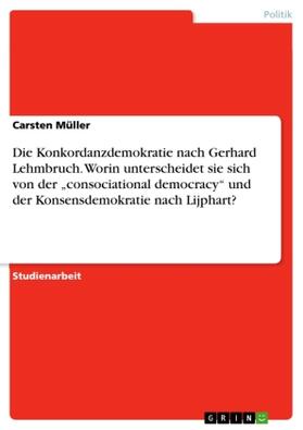 Müller |  Die Konkordanzdemokratie nach Gerhard Lehmbruch. Worin unterscheidet sie sich von der "consociational democracy" und der Konsensdemokratie nach Lijphart? | Buch |  Sack Fachmedien
