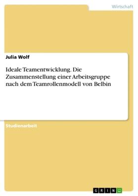 Wolf |  Ideale Teamentwicklung. Die Zusammenstellung einer Arbeitsgruppe nach dem Teamrollenmodell von Belbin | Buch |  Sack Fachmedien