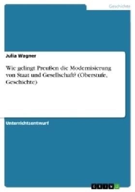 Wagner |  Wie gelingt Preußen die Modernisierung von Staat und Gesellschaft? (Oberstufe, Geschichte) | Buch |  Sack Fachmedien