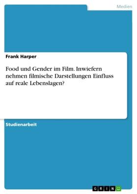 Harper |  Food und Gender im Film. Inwiefern nehmen filmische Darstellungen Einfluss auf reale Lebenslagen? | Buch |  Sack Fachmedien