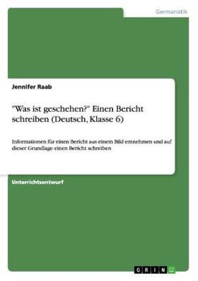 Raab |  "Was ist geschehen?" Einen Bericht schreiben (Deutsch, Klasse 6) | Buch |  Sack Fachmedien