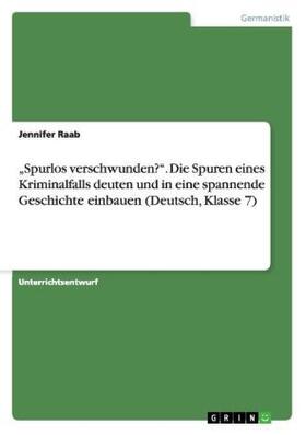 Raab | "Spurlos verschwunden?". Die Spuren eines Kriminalfalls deuten und in eine spannende Geschichte einbauen (Deutsch, Klasse 7) | Buch | 978-3-668-18953-9 | sack.de
