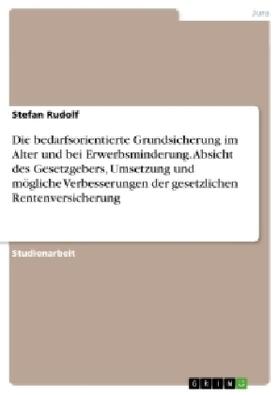 Rudolf |  Die bedarfsorientierte Grundsicherung im Alter und bei Erwerbsminderung. Absicht des Gesetzgebers, Umsetzung und mögliche Verbesserungen der gesetzlichen Rentenversicherung | Buch |  Sack Fachmedien